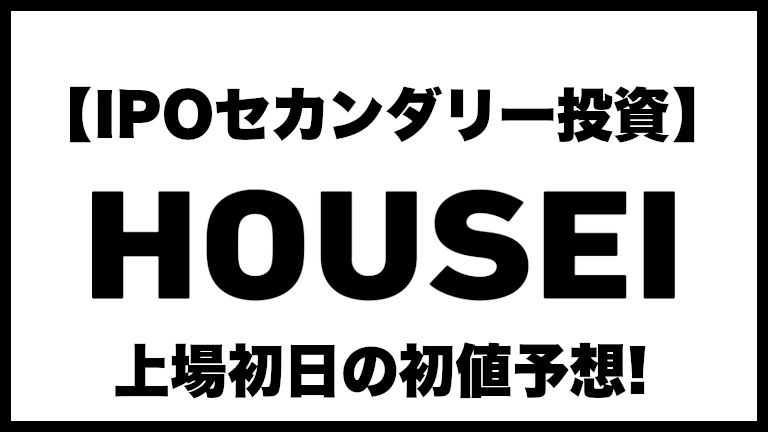 【IPOセカンダリー投資】HOUSEI(ホウセイ)5035 上場初日の初値予想