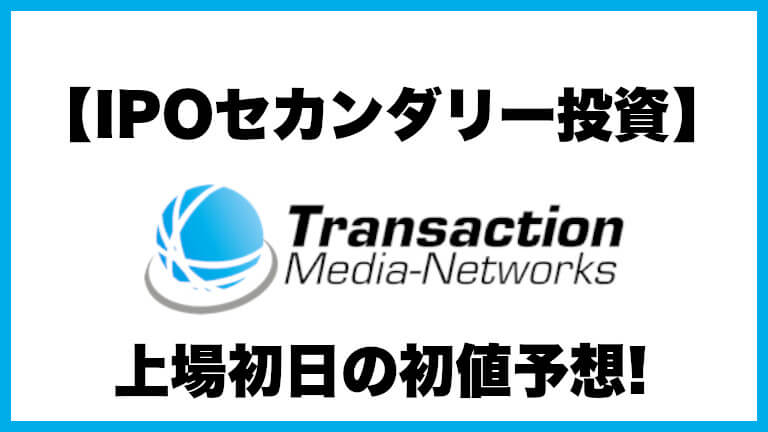 【IPOセカンダリー投資】トランザクション・メディア・ネットワークス(5258) 上場初日の初値予想